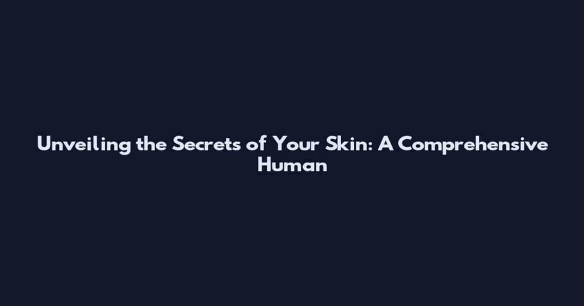 Unveiling the Secrets of Your Skin: A Comprehensive Human