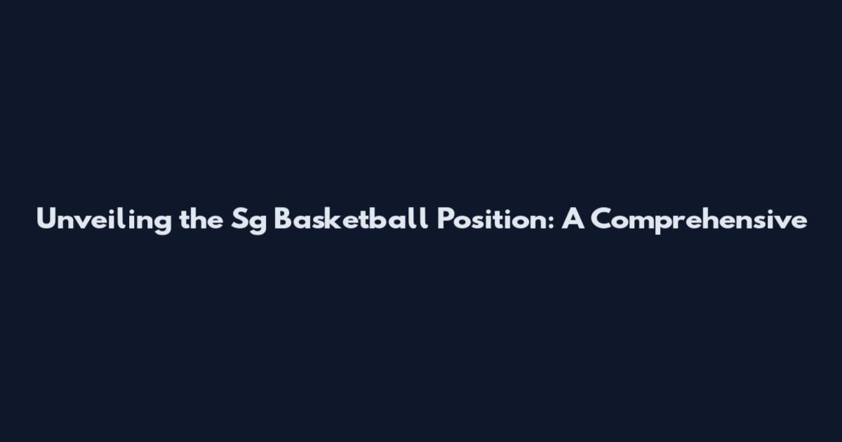 Unveiling the Sg Basketball Position: A Comprehensive