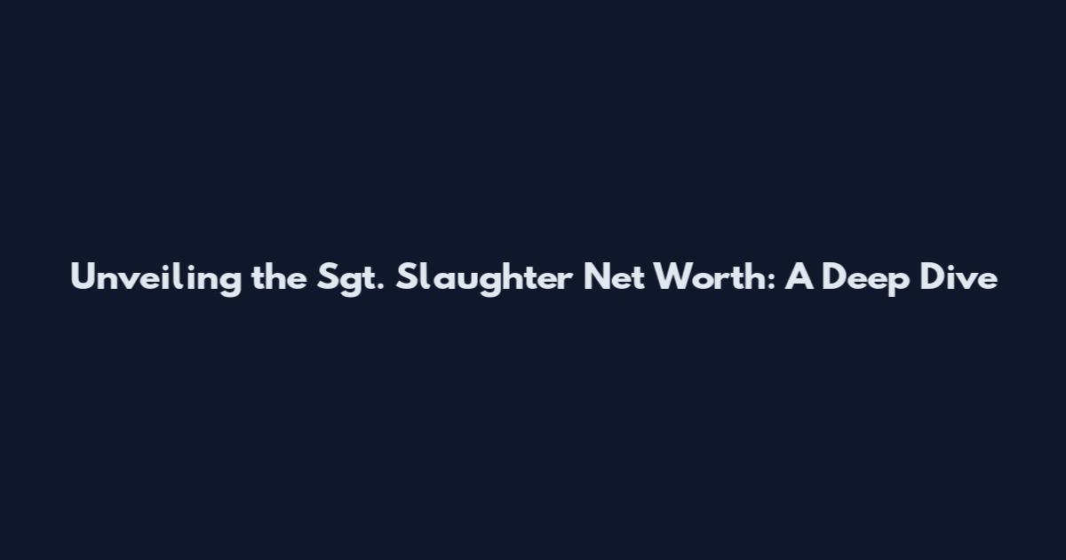 Unveiling the Sgt. Slaughter Net Worth: A Deep Dive