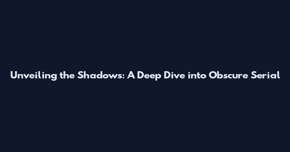 Unveiling the Shadows: A Deep Dive into Obscure Serial