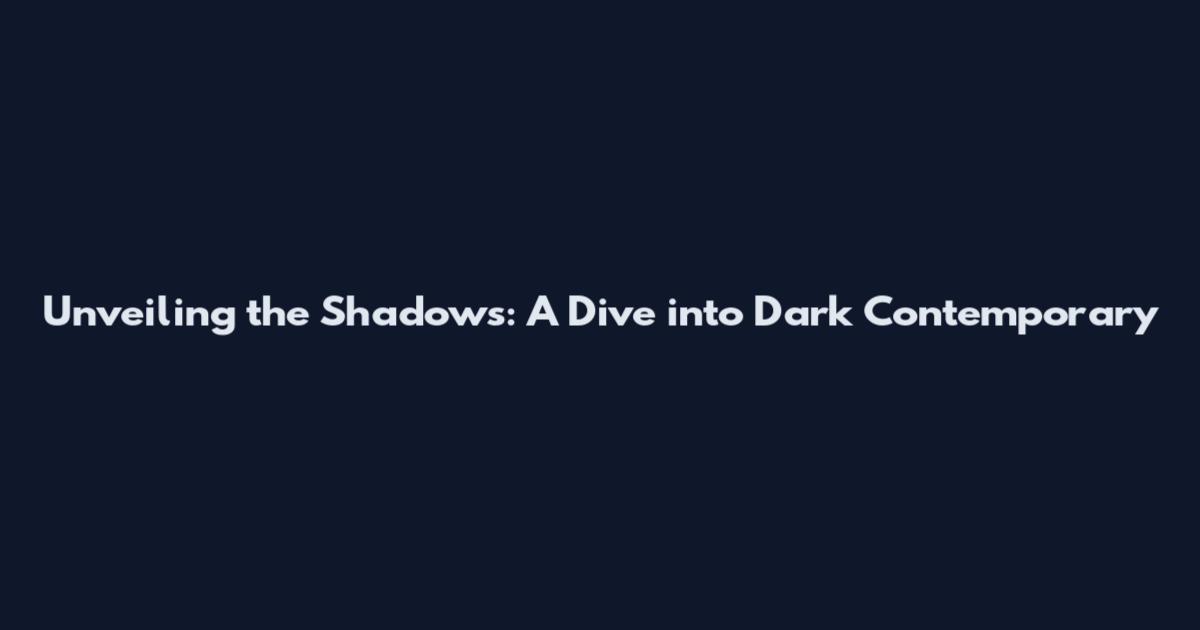 Unveiling the Shadows: A Dive into Dark Contemporary