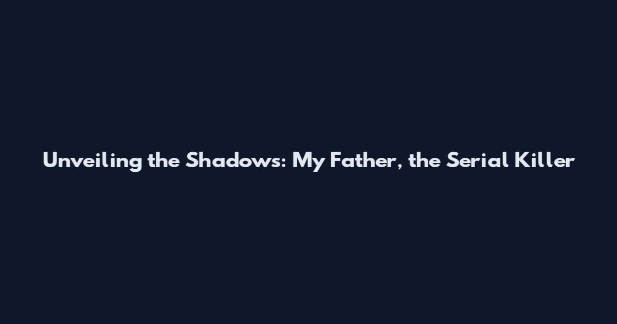 Unveiling the Shadows: My Father, the Serial Killer