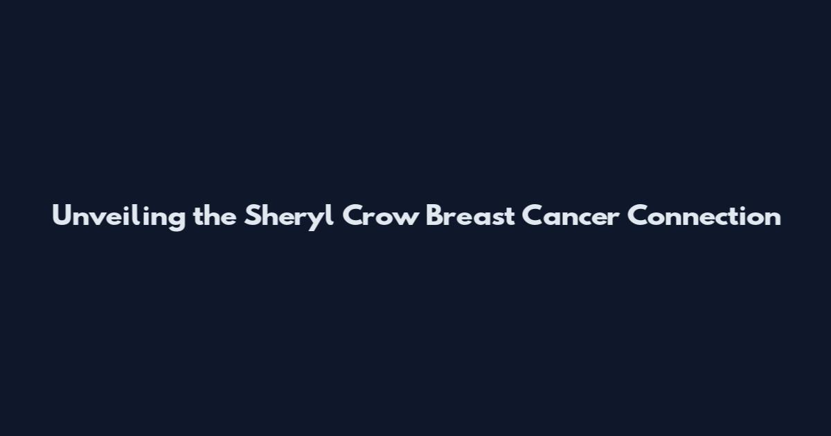Unveiling the Sheryl Crow Breast Cancer Connection