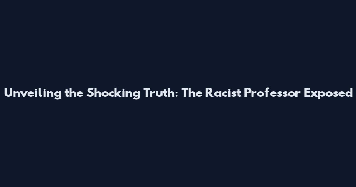 Unveiling the Shocking Truth: The Racist Professor Exposed