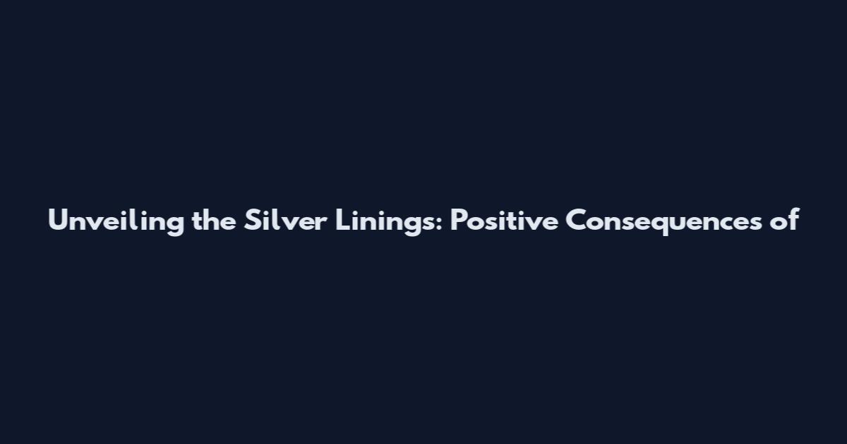 Unveiling the Silver Linings: Positive Consequences of