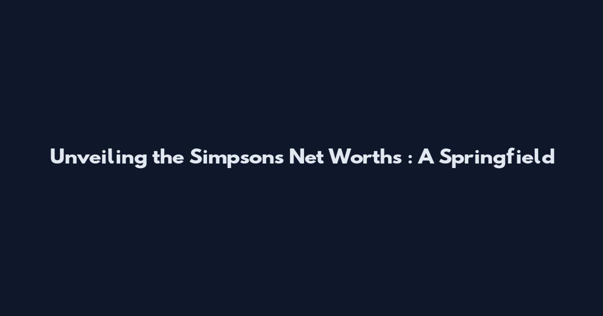 Unveiling the Simpsons' Net Worths : A Springfield
