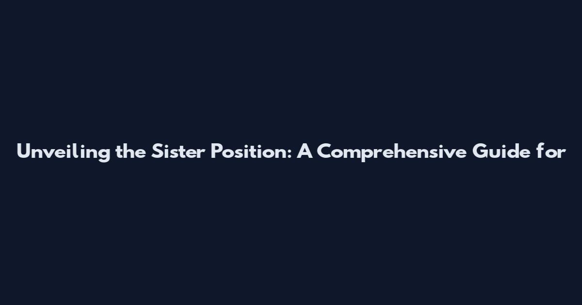 Unveiling the Sister Position: A Comprehensive Guide for