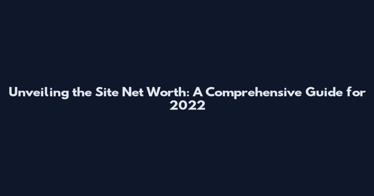 Unveiling the Site Net Worth: A Comprehensive Guide for 2022