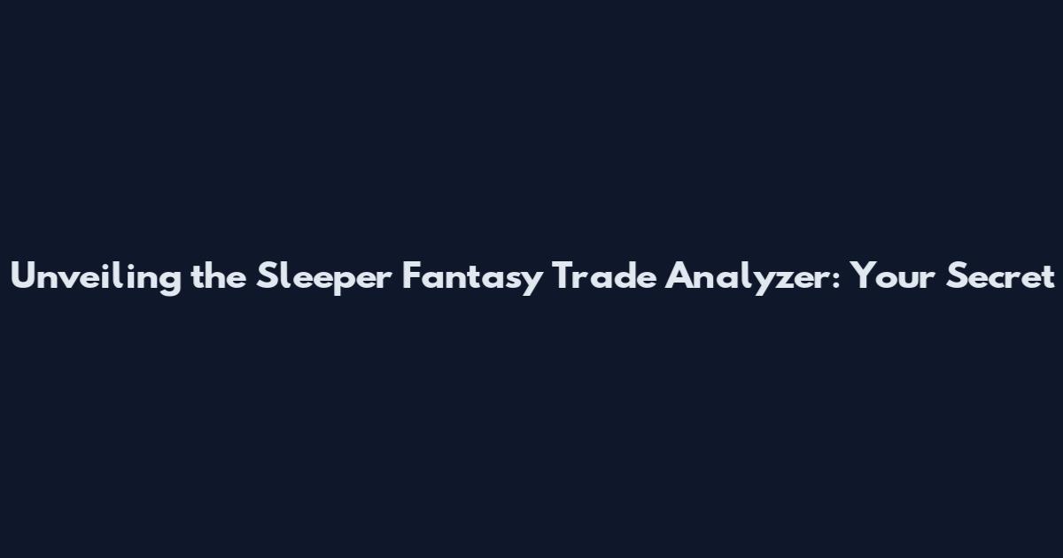 Unveiling the Sleeper Fantasy Trade Analyzer: Your Secret
