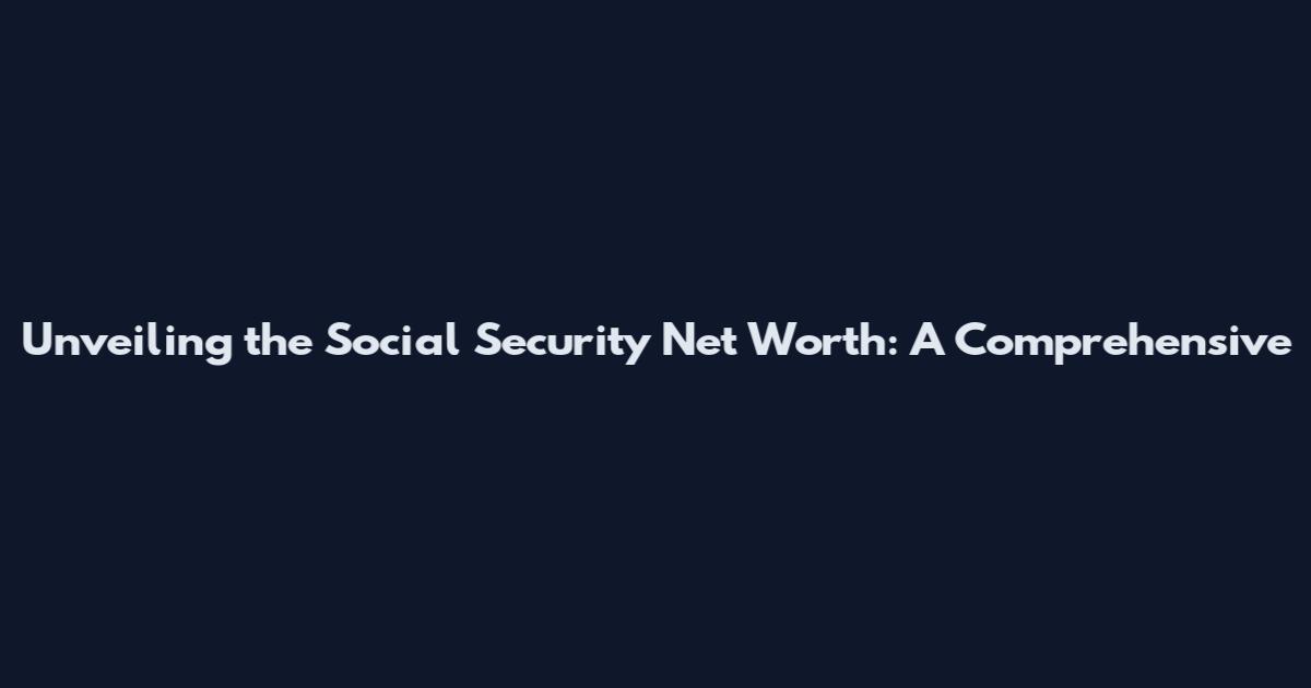 Unveiling the Social Security Net Worth: A Comprehensive