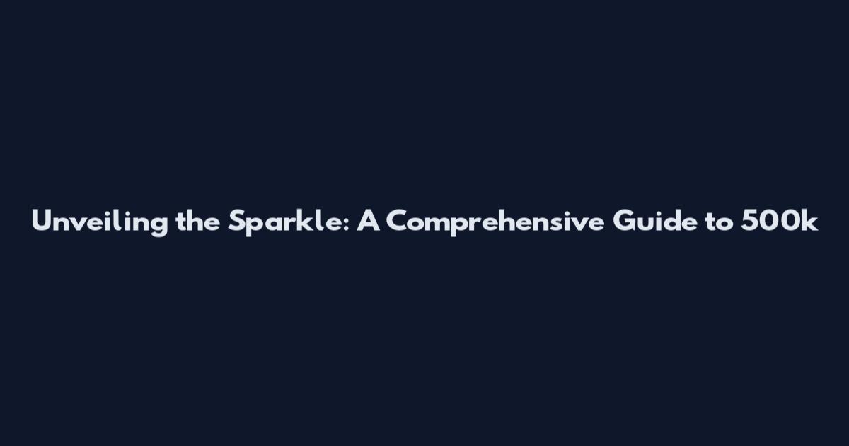 Unveiling the Sparkle: A Comprehensive Guide to 500k
