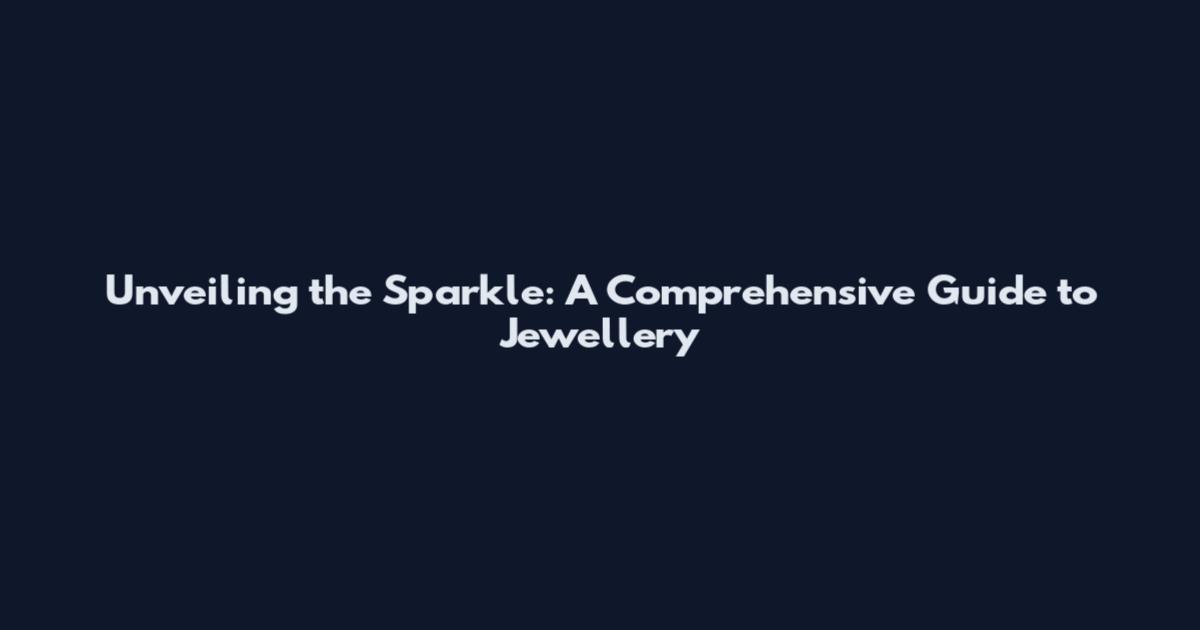 Unveiling the Sparkle: A Comprehensive Guide to Jewellery