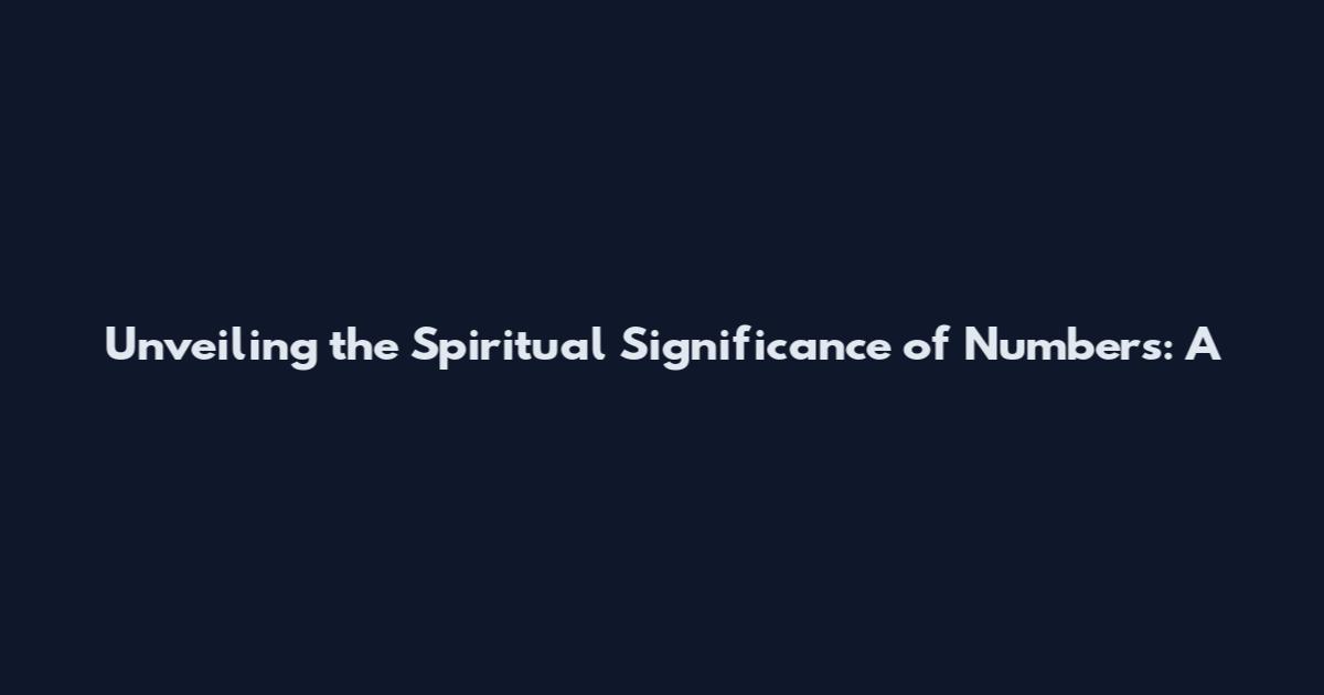 Unveiling the Spiritual Significance of Numbers: A