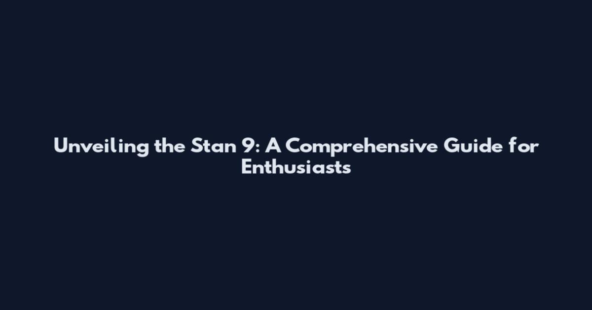 Unveiling the Stan 9: A Comprehensive Guide for Enthusiasts