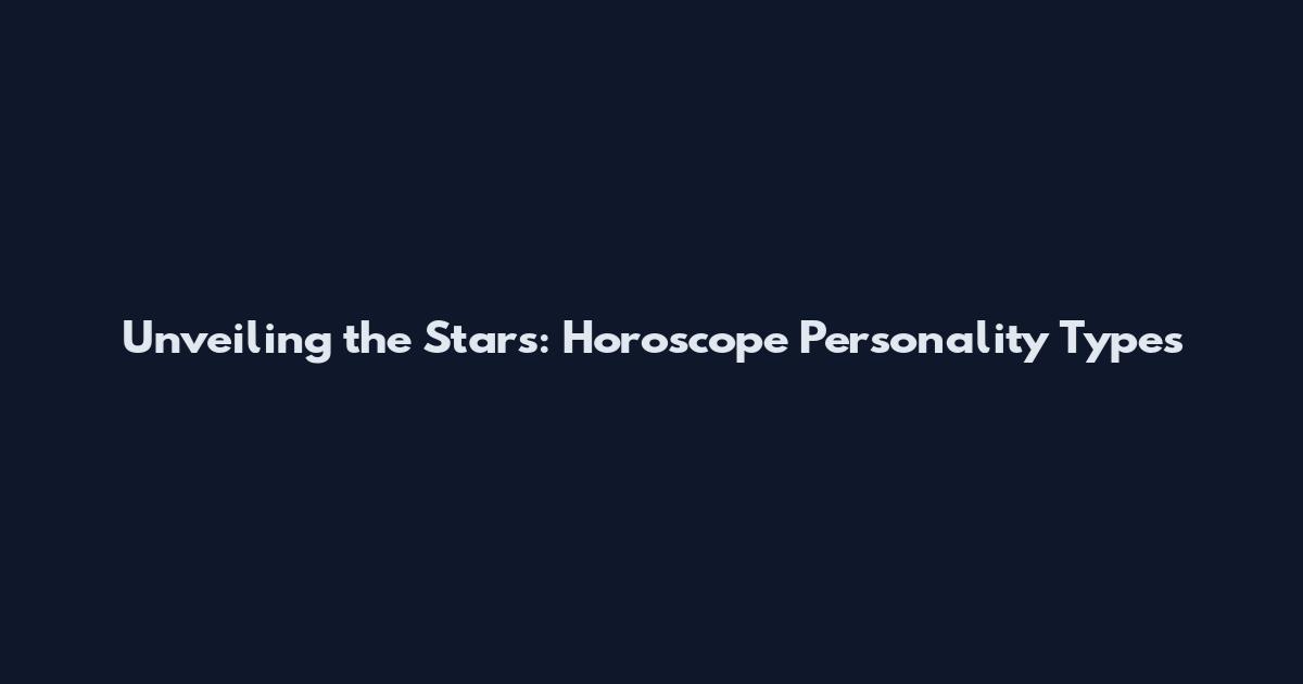 Unveiling the Stars: Horoscope Personality Types