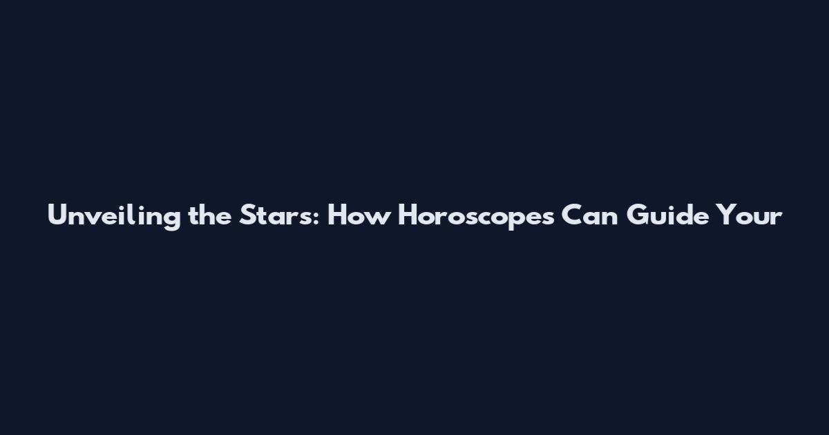 Unveiling the Stars: How Horoscopes Can Guide Your