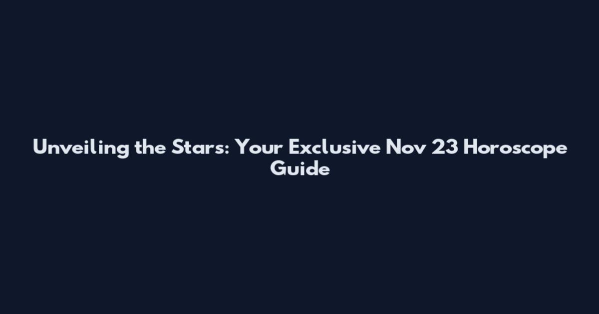 Unveiling the Stars: Your Exclusive Nov 23 Horoscope Guide