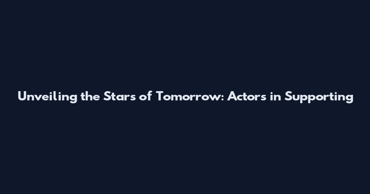 Unveiling the Stars of Tomorrow: Actors in Supporting