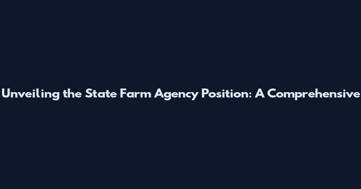 Unveiling the State Farm Agency Position: A Comprehensive