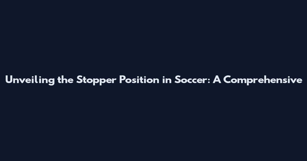 Unveiling the Stopper Position in Soccer: A Comprehensive