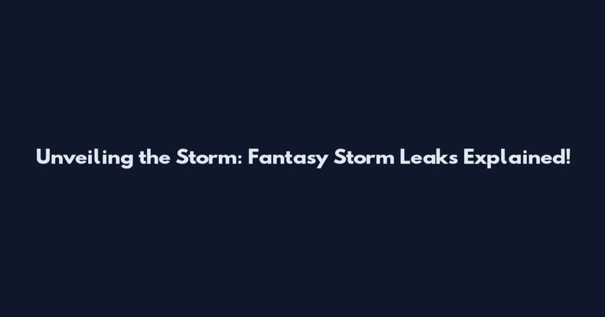 Unveiling the Storm: Fantasy Storm Leaks Explained!