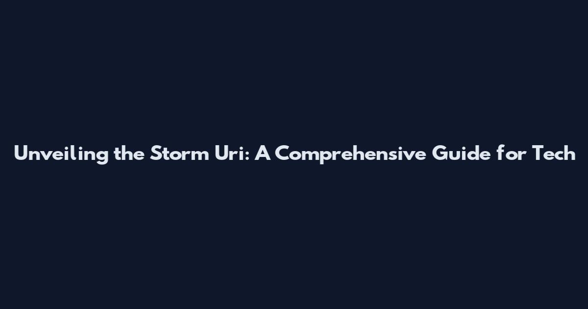 Unveiling the Storm Uri: A Comprehensive Guide for Tech