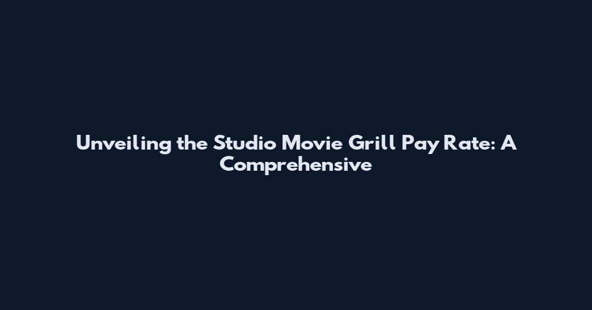 Unveiling the Studio Movie Grill Pay Rate: A Comprehensive