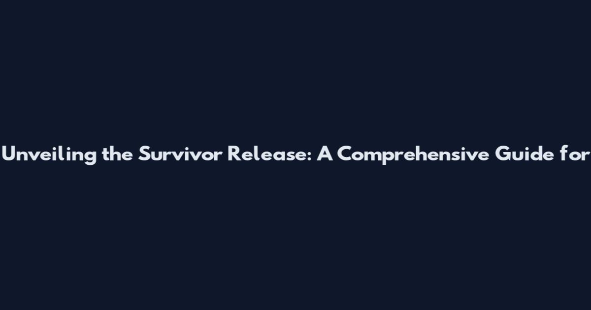 Unveiling the Survivor Release: A Comprehensive Guide for
