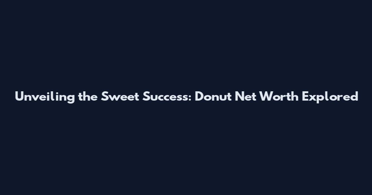 Unveiling the Sweet Success: Donut Net Worth Explored