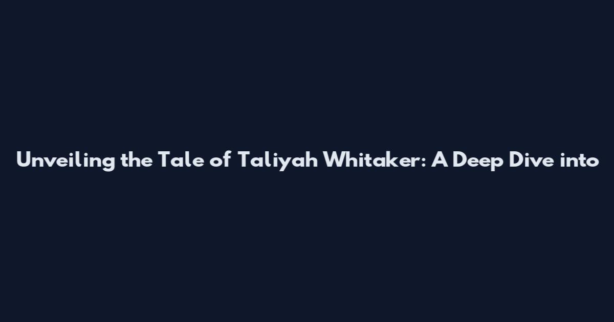 Unveiling the Tale of Taliyah Whitaker: A Deep Dive into