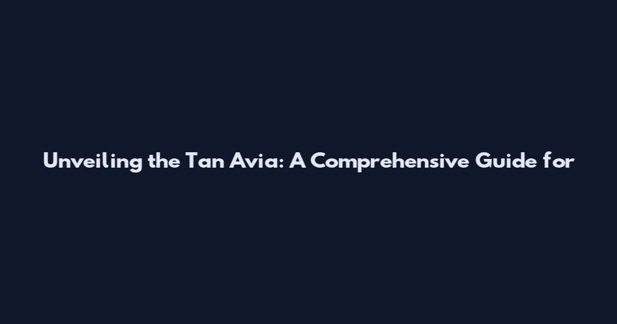 Unveiling the Tan Avia: A Comprehensive Guide for