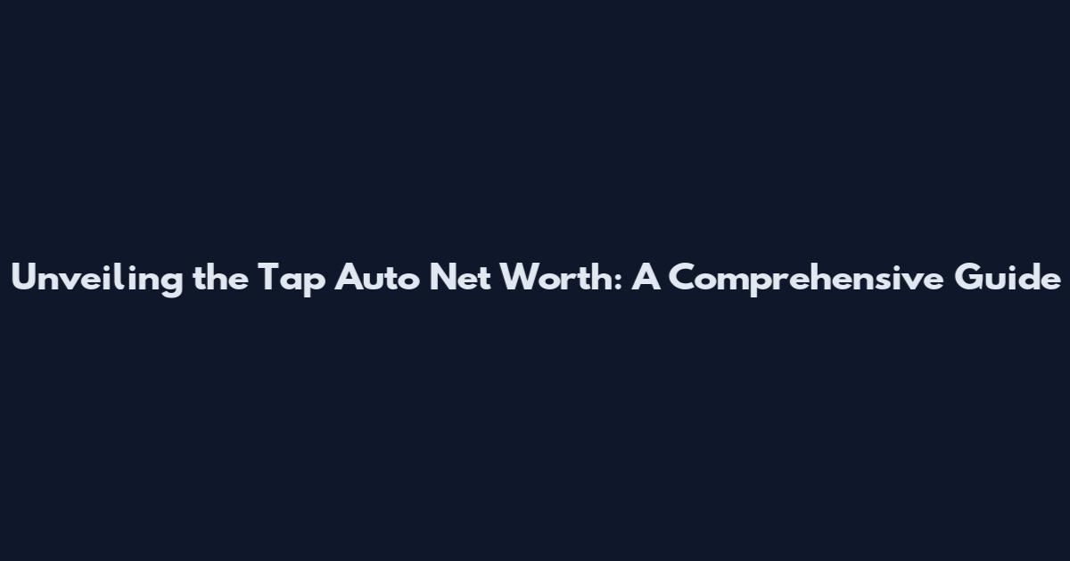 Unveiling the Tap Auto Net Worth: A Comprehensive Guide