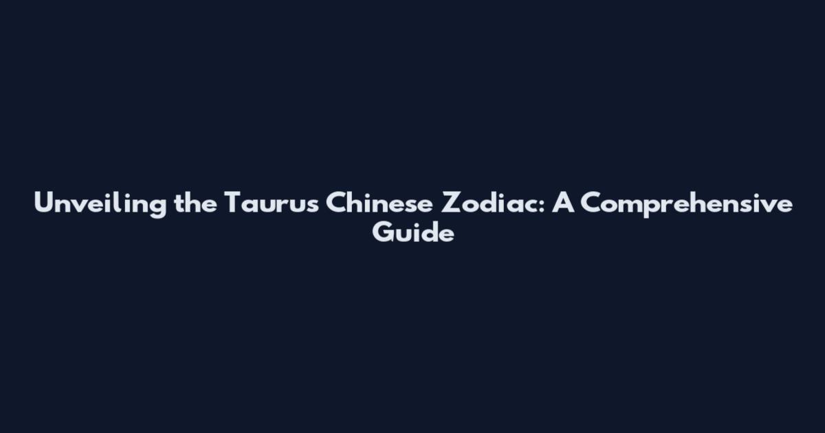 Unveiling the Taurus Chinese Zodiac: A Comprehensive Guide