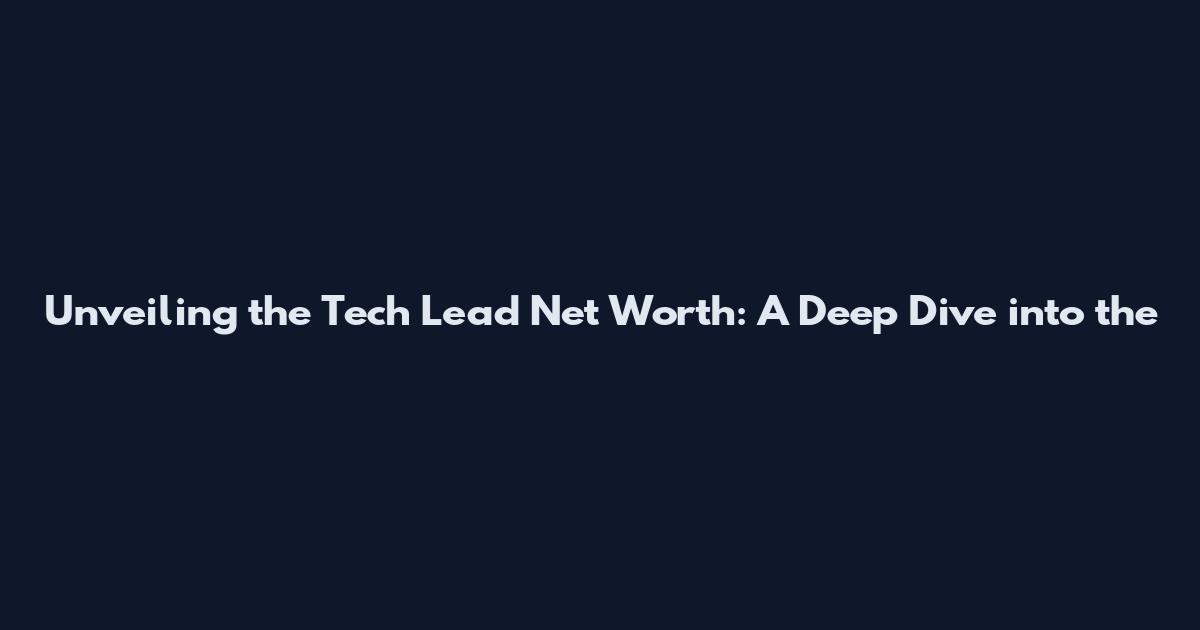 Unveiling the Tech Lead Net Worth: A Deep Dive into the