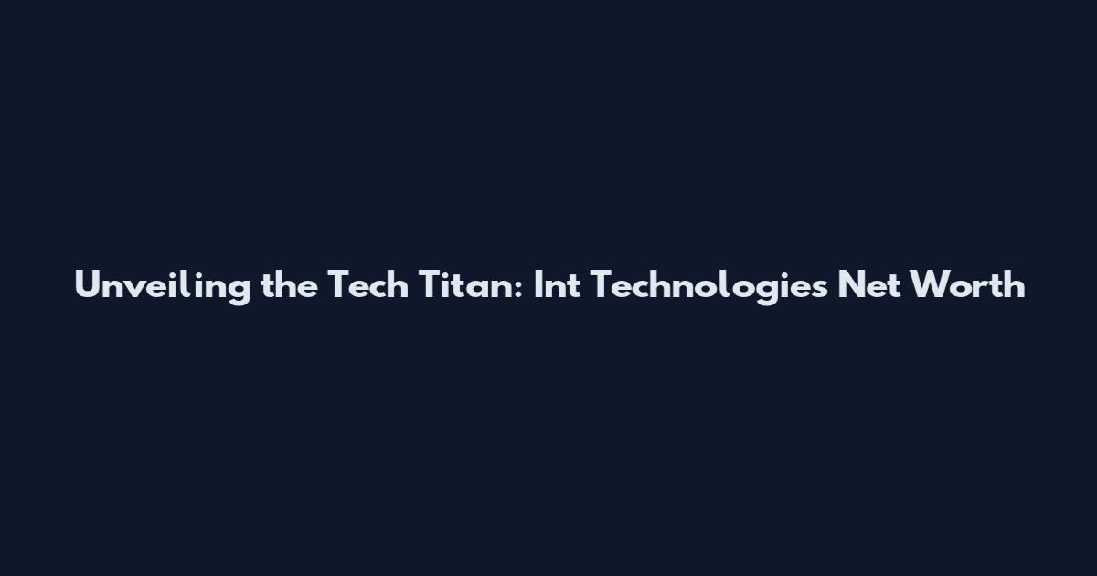 Unveiling the Tech Titan: Int Technologies Net Worth