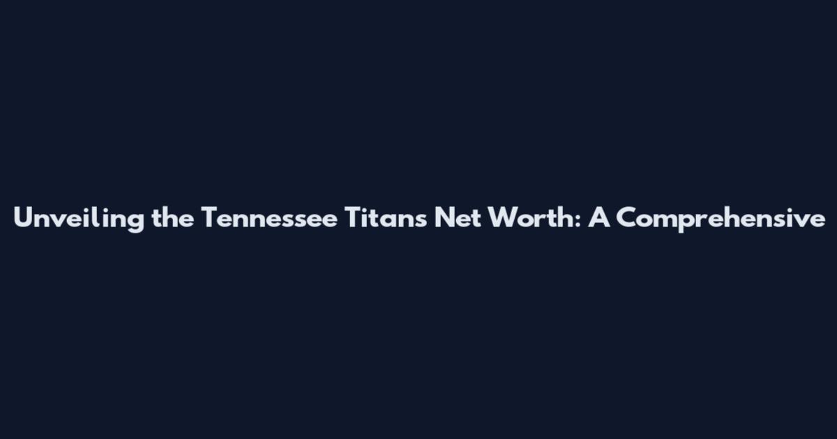 Unveiling the Tennessee Titans' Net Worth: A Comprehensive