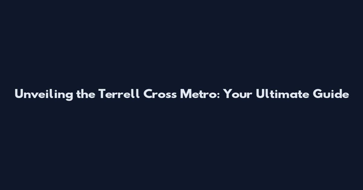 Unveiling the Terrell Cross Metro: Your Ultimate Guide