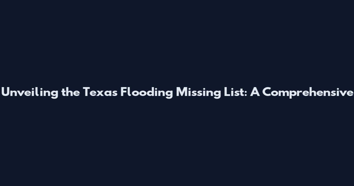 Unveiling the Texas Flooding Missing List: A Comprehensive