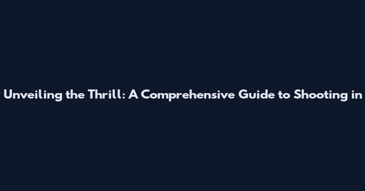 Unveiling the Thrill: A Comprehensive Guide to Shooting in