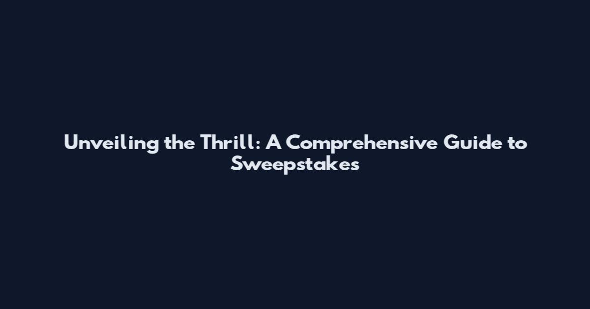 Unveiling the Thrill: A Comprehensive Guide to Sweepstakes