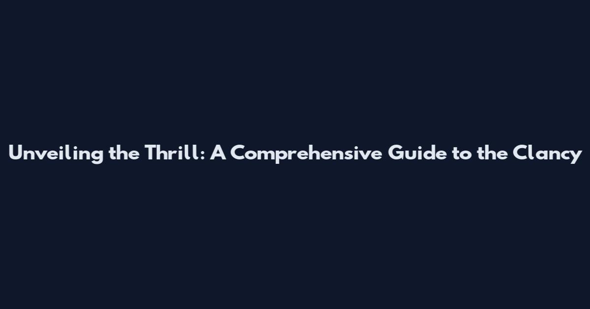 Unveiling the Thrill: A Comprehensive Guide to the Clancy