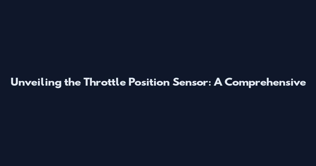 Unveiling the Throttle Position Sensor: A Comprehensive