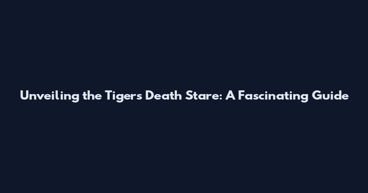 Unveiling the Tiger's Death Stare: A Fascinating Guide