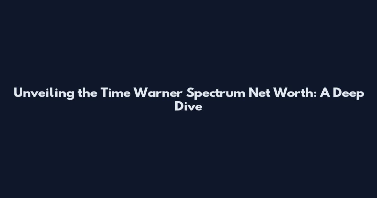 Unveiling the Time Warner Spectrum Net Worth: A Deep Dive