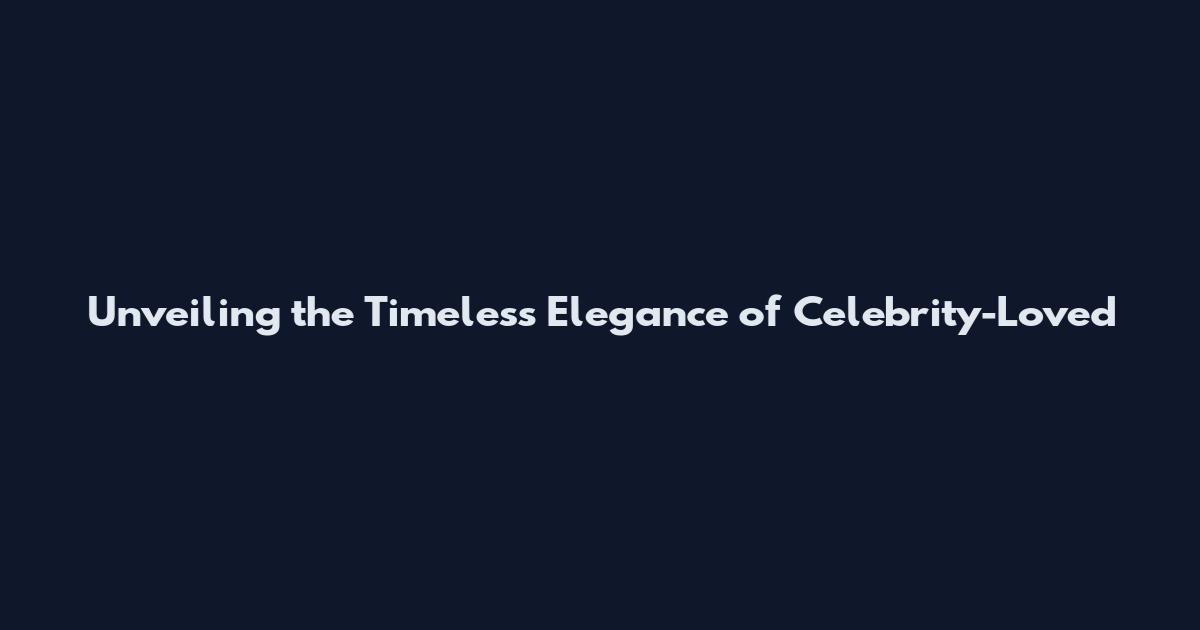 Unveiling the Timeless Elegance of Celebrity-Loved