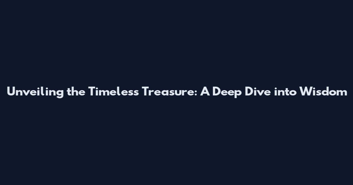Unveiling the Timeless Treasure: A Deep Dive into Wisdom