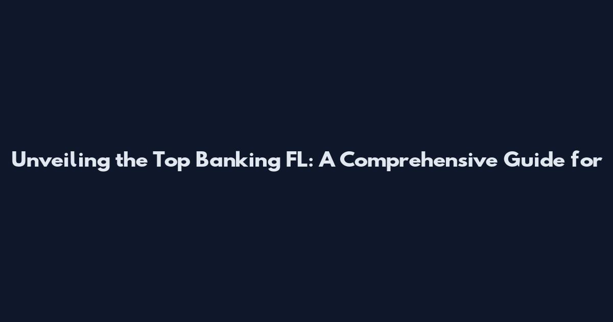 Unveiling the Top Banking FL: A Comprehensive Guide for