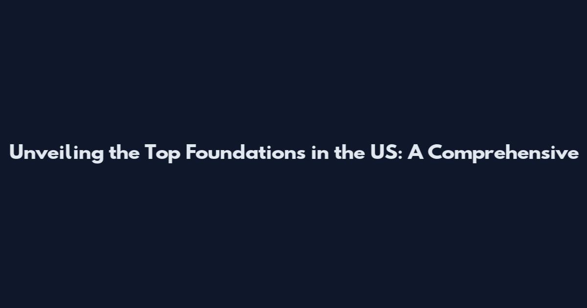 Unveiling the Top Foundations in the US: A Comprehensive