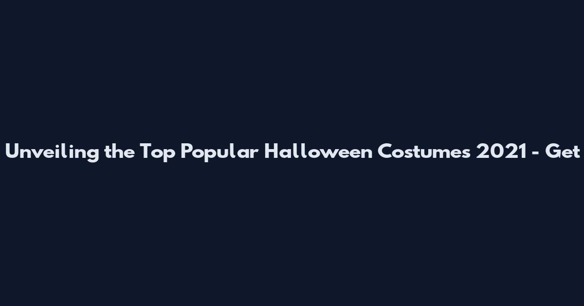 Unveiling the Top Popular Halloween Costumes 2021 - Get