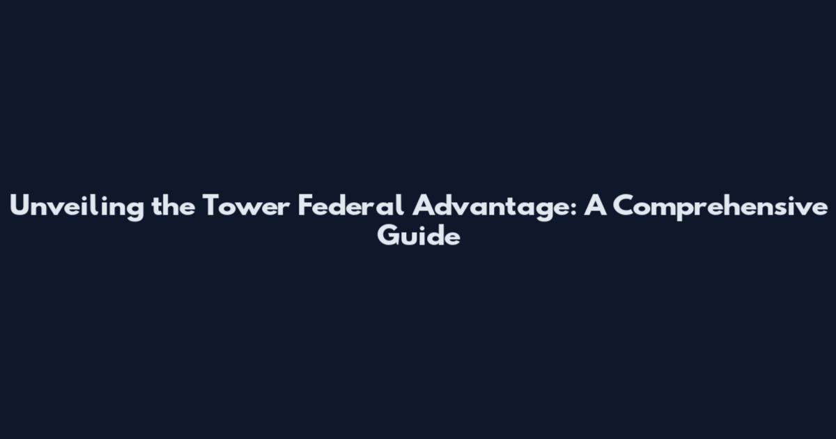 Unveiling the Tower Federal Advantage: A Comprehensive Guide